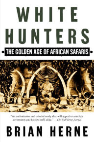 Title: White Hunters: The Golden Age of African Safaris, Author: Brian Herne