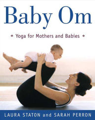 Title: Baby Om: Yoga for Mothers and Babies, Author: Laura Staton