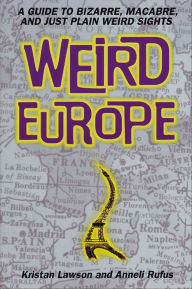 Title: Weird Europe: A Guide to Bizarre, Macabre, and Just Plain Weird Sights, Author: Kristan Lawson