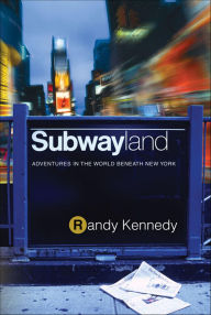 Title: Subwayland: Adventures in the World Beneath New York, Author: Randy Kennedy