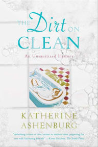 Title: The Dirt on Clean: An Unsanitized History, Author: Katherine Ashenburg