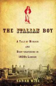 Title: The Italian Boy: A Tale of Murder and Body Snatching in 1830s London, Author: Sarah Wise