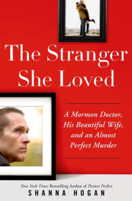 Title: The Stranger She Loved: A Mormon Doctor, His Beautiful Wife, and an Almost Perfect Murder, Author: Shanna Hogan