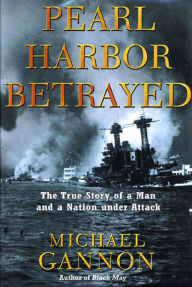 Title: Pearl Harbor Betrayed: The True Story of a Man and a Nation under Attack, Author: Michael Gannon