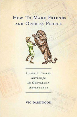 How To Make Friends And Oppress People Classic Travel Advice For The Gentleman Adventurernook Book - 