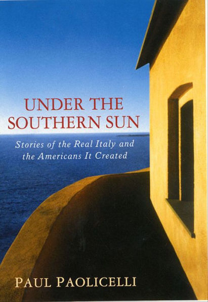 Under the Southern Sun: Stories of the Real Italy and the Americans It Created