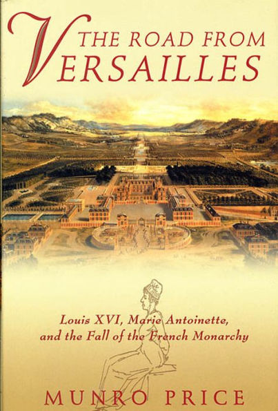 The Road from Versailles: Louis XVI, Marie Antoinette, and the Fall of the French Monarchy