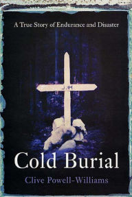Title: Cold Burial: A True Story of Endurance and Disaster, Author: Clive Powell-Williams