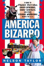 America Bizarro: A Guide to Freaky Festivals, Groovy Gatherings, Kooky Contests, and Other Strange Happenings Across the USA