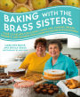 Baking with the Brass Sisters: Over 125 Recipes for Classic Cakes, Pies, Cookies, Breads, Desserts, and Savories from America's Favorite Home Bakers