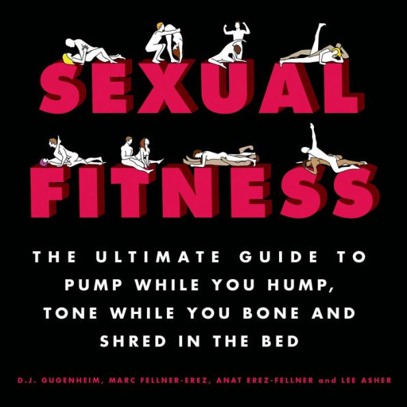 Sexual Fitness: The Ultimate Guide to Pump While You Hump, Tone While You Bone and Shred in the Bed