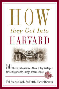 Title: How They Got into Harvard: 50 Successful Applicants Share 8 Key Strategies for Getting into the College of Your Choice, Author: The Staff of the Harvard Crimson