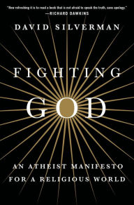 Title: Fighting God: An Atheist Manifesto for a Religious World, Author: David Silverman