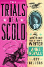 The Trials of a Scold: The Incredible True Story of Writer Anne Royall