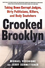 Title: Crooked Brooklyn: Taking Down Corrupt Judges, Dirty Politicians, Killers, and Body Snatchers, Author: Michael Vecchione