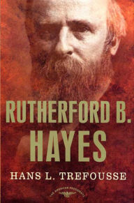 Title: Rutherford B. Hayes: The American Presidents Series: The 19th President, 1877-1881, Author: Hans L. Trefousse