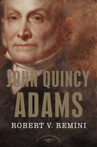 Title: John Quincy Adams: The American Presidents Series: The 6th President, 1825-1829, Author: Robert V. Remini