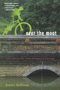 Title: Over the Moat: Love Among the Ruins of Imperial Vietnam, Author: James Sullivan