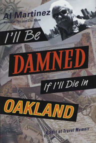 Title: I'll Be Damned If I'll Die in Oakland: A Sort of Travel Memoir, Author: Al Martinez