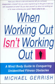 Title: When Working Out Isn't Working Out: A Mind/Body Guide to Conquering Unidentified Fitness Obstacles, Author: Michael Gerrish