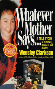 Title: Whatever Mother Says . . .: A True Story of a Mother, Madness and Murder, Author: Wensley Clarkson