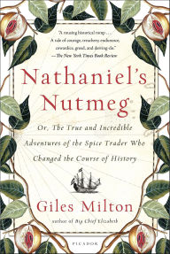 Title: Nathaniel's Nutmeg: or, The True and Incredible Adventures of the Spice Trader Who Changed the Course of History, Author: Giles Milton