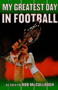 Title: My Greatest Day in Football: The Legends of Football Recount Their Greatest Moments, Author: Bob McCullough