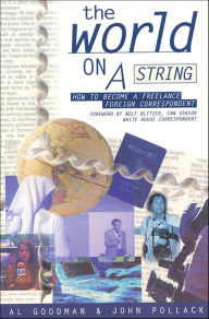 Title: The World on a String: How to Become a Freelance Foreign Correspondent, Author: Al Goodman