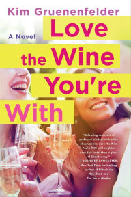 Title: Love the Wine You're With: A Novel, Author: Kim Gruenenfelder