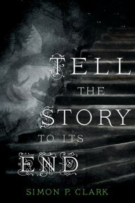 Title: Tell the Story to Its End: A Novel, Author: Simon P. Clark
