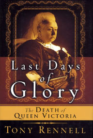 Title: The Last Days of Glory: The Death of Queen Victoria, Author: Tony Rennell