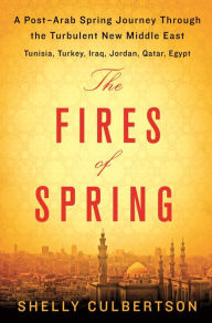 Title: The Fires of Spring: A Post-Arab Spring Journey Through the Turbulent New Middle East - Turkey, Iraq, Qatar, Jordan, Egypt, and Tunisia, Author: Shelly Culbertson