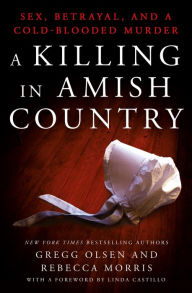 Title: A Killing in Amish Country: Sex, Betrayal, and a Cold-blooded Murder, Author: Gregg Olsen