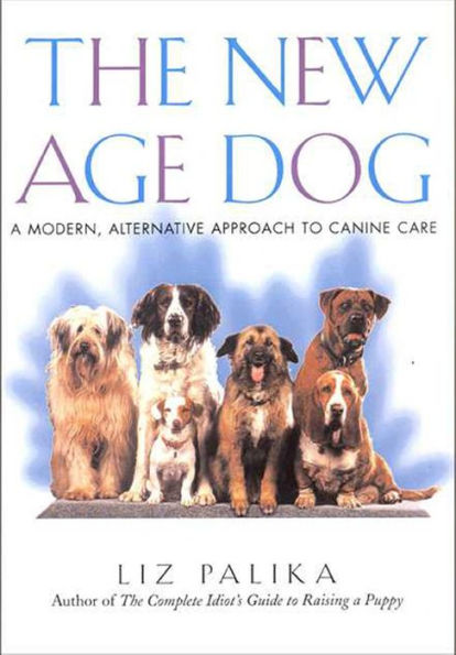 The New Age Dog: A Modern, Alternative Approach to Canine Care