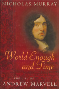 Title: World Enough and Time: The Life of Andrew Marvell, Author: Nicholas Murray