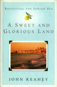 Title: A Sweet and Glorious Land: Revisiting the Ionian Sea, Author: John Keahey