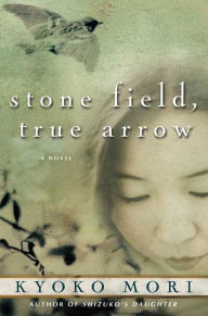 Title: Stone Field, True Arrow: A Novel, Author: Kyoko Mori