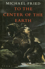 Title: To the Center of the Earth: Poems, Author: Michael Fried