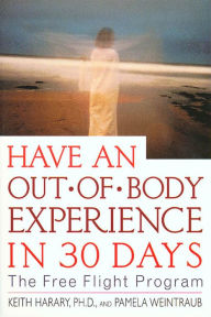 Title: Have an Out-of-Body Experience in 30 Days: The Free Flight Program, Author: Keith Harary Ph.D.