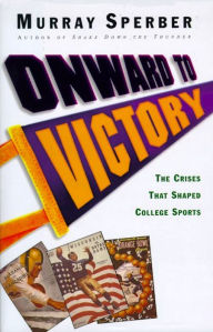 Title: Onward to Victory: The Crisis That Shaped College Sports, Author: Murray Sperber