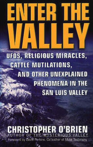 Title: Enter The Valley: UFO's, Religious Miracles, Cattle Mutilation, and Other Unexplained Phenomena in the San Luis Valley, Author: Christopher O'Brien