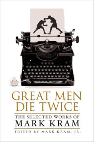 Title: Great Men Die Twice: The Selected Works of Mark Kram, Author: Mark Kram Jr.