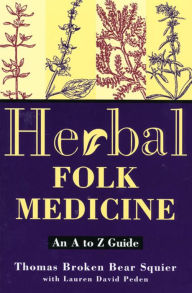 Title: Herbal Folk Medicine: An A to Z Guide, Author: Thomas Broken Bear Squier