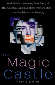 Title: The Magic Castle: A Mother's Harrowing True Story Of Her Adoptive Son's Multiple Personalities-- And The Triumph Of Healing, Author: Carole Smith