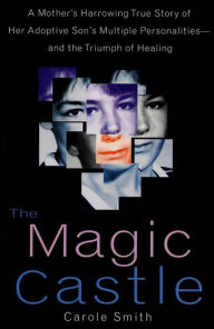 Title: The Magic Castle: A Mother's Harrowing True Story of Her Adoptive Son's Multiple Personalities-and the Triumph of Healing, Author: Carole Smith