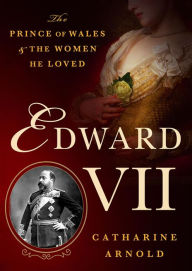 Title: Edward VII: The Prince of Wales and the Women He Loved, Author: Catharine Arnold