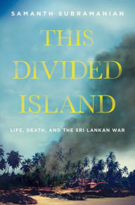 Title: This Divided Island: Life, Death, and the Sri Lankan War, Author: Samanth Subramanian