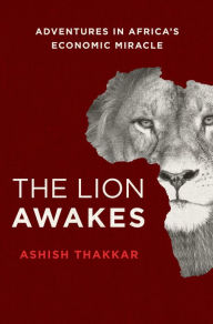 Title: The Lion Awakes: Adventures in Africa's Economic Miracle, Author: Ashish J. Thakkar