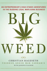 Title: Big Weed: An Entrepreneur's High-Stakes Adventures in the Budding Legal Marijuana Business, Author: Christian Hageseth