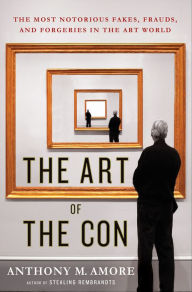 Title: The Art of the Con: The Most Notorious Fakes, Frauds, and Forgeries in the Art World, Author: Anthony M. Amore